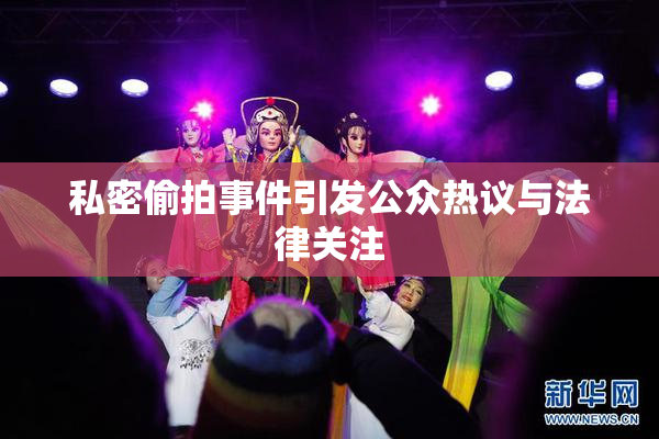 私密偷拍事件引发公众热议与法律关注