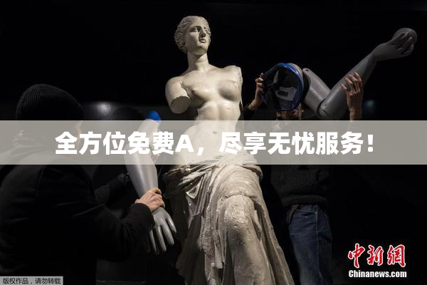 全方位免费A，尽享无忧服务！