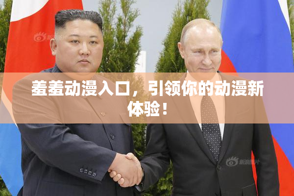 羞羞动漫入口，引领你的动漫新体验！