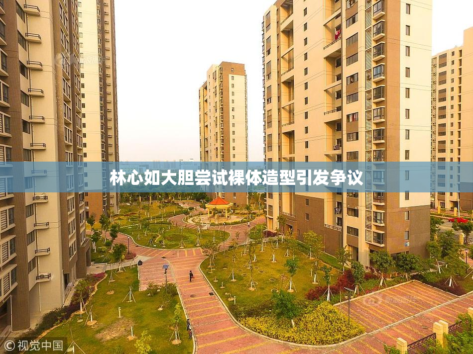 林心如大胆尝试裸体造型引发争议