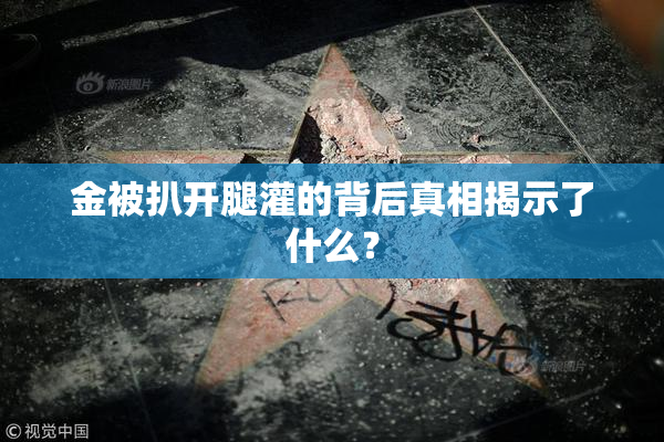 金被扒开腿灌的背后真相揭示了什么？