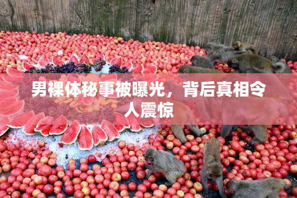 男裸体秘事被曝光，背后真相令人震惊