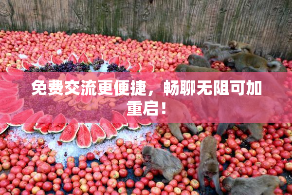 免费交流更便捷，畅聊无阻可加重启！