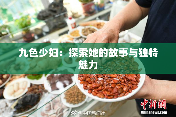 九色少妇：探索她的故事与独特魅力