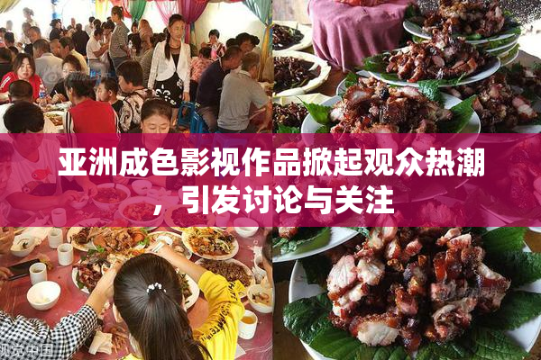 亚洲成色影视作品掀起观众热潮，引发讨论与关注