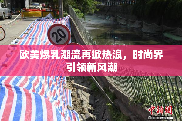 欧美爆乳潮流再掀热浪，时尚界引领新风潮