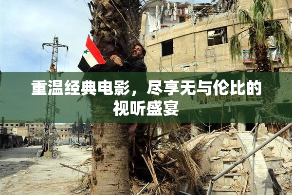 重温经典电影，尽享无与伦比的视听盛宴