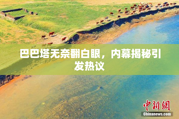 巴巴塔无奈翻白眼，内幕揭秘引发热议