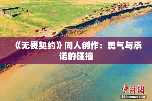 《无畏契约》同人创作：勇气与承诺的碰撞