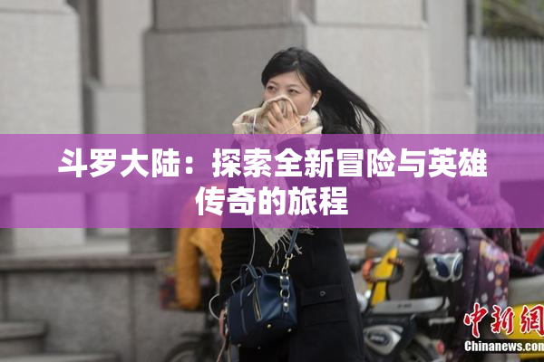 斗罗大陆：探索全新冒险与英雄传奇的旅程