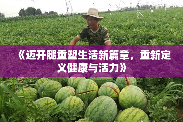 《迈开腿重塑生活新篇章，重新定义健康与活力》