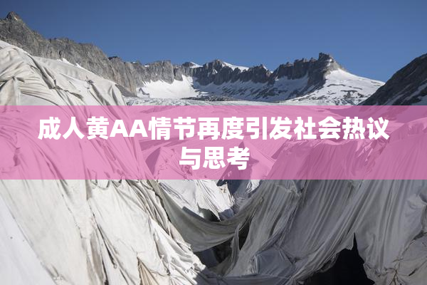 成人黄AA情节再度引发社会热议与思考