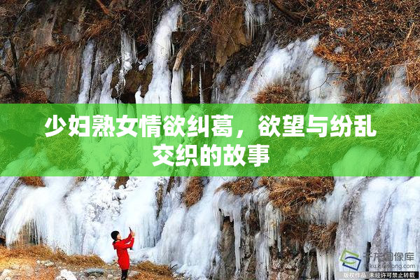 少妇熟女情欲纠葛，欲望与纷乱交织的故事