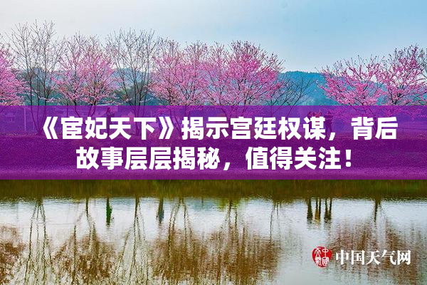 《宦妃天下》揭示宫廷权谋，背后故事层层揭秘，值得关注！