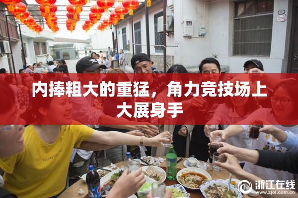 内捧粗大的重猛，角力竞技场上大展身手