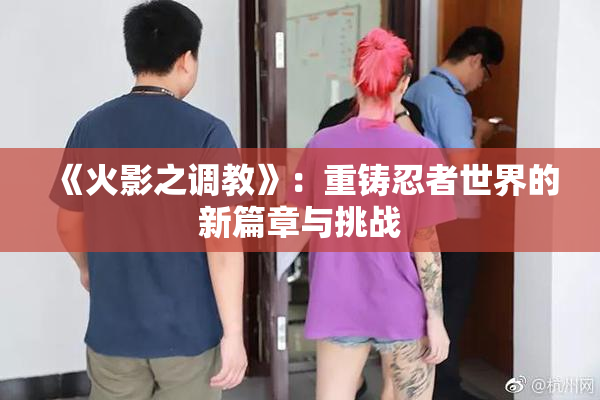 《火影之调教》：重铸忍者世界的新篇章与挑战