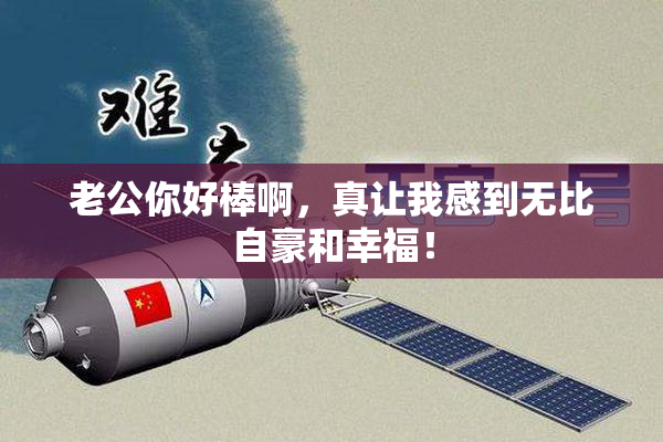 老公你好棒啊，真让我感到无比自豪和幸福！