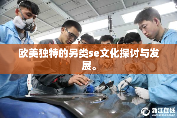 欧美独特的另类se文化探讨与发展。
