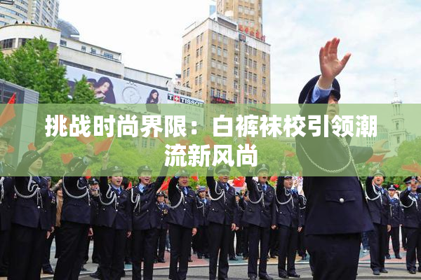 挑战时尚界限：白裤袜校引领潮流新风尚
