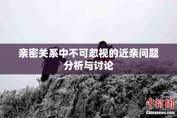 亲密关系中不可忽视的近亲问题分析与讨论