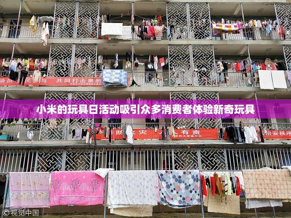 小米的玩具日活动吸引众多消费者体验新奇玩具