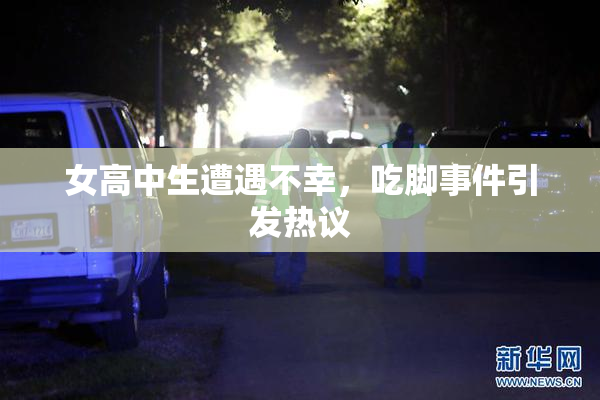 女高中生遭遇不幸，吃脚事件引发热议