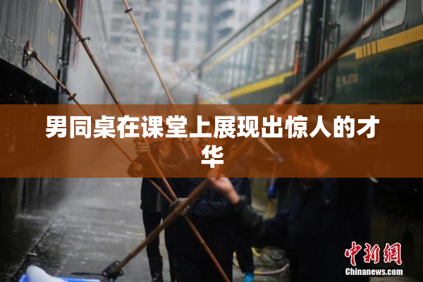 男同桌在课堂上展现出惊人的才华