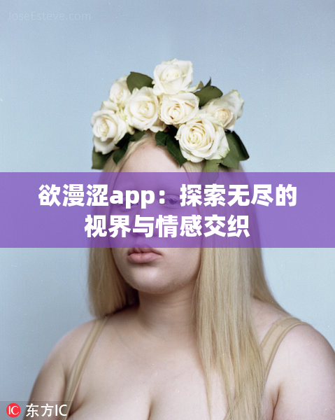 欲漫涩app：探索无尽的视界与情感交织
