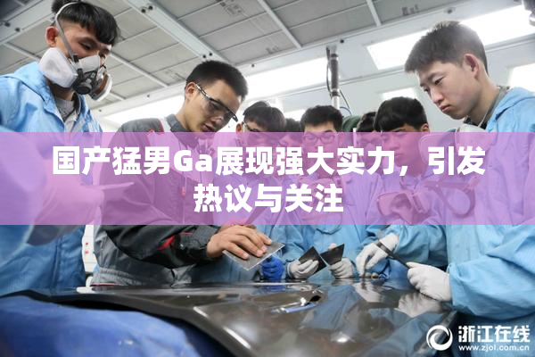 国产猛男Ga展现强大实力，引发热议与关注