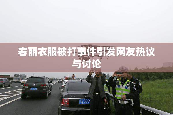 春丽衣服被打事件引发网友热议与讨论