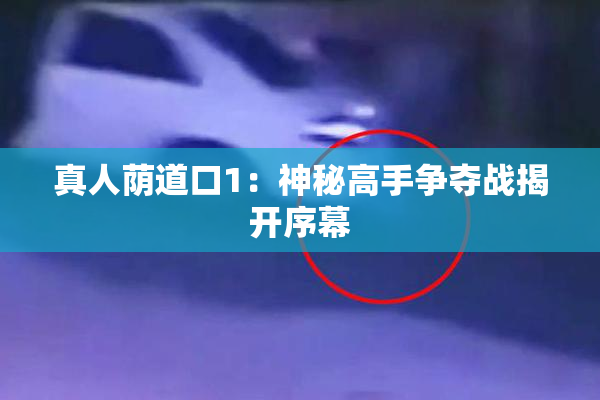 真人荫道口1：神秘高手争夺战揭开序幕