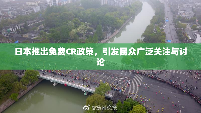 日本推出免费CR政策，引发民众广泛关注与讨论