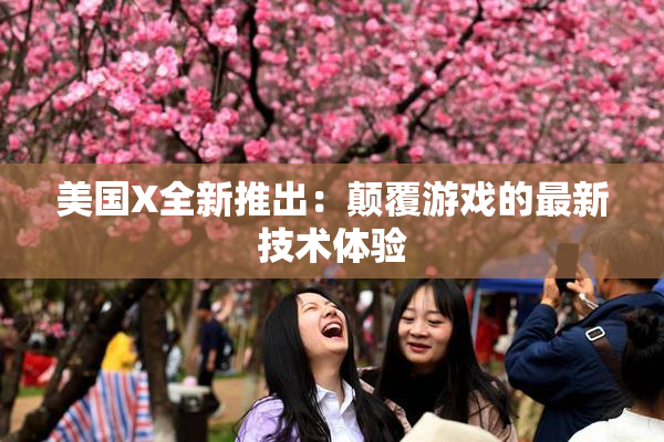 美国X全新推出：颠覆游戏的最新技术体验