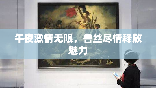 午夜激情无限，鲁丝尽情释放魅力