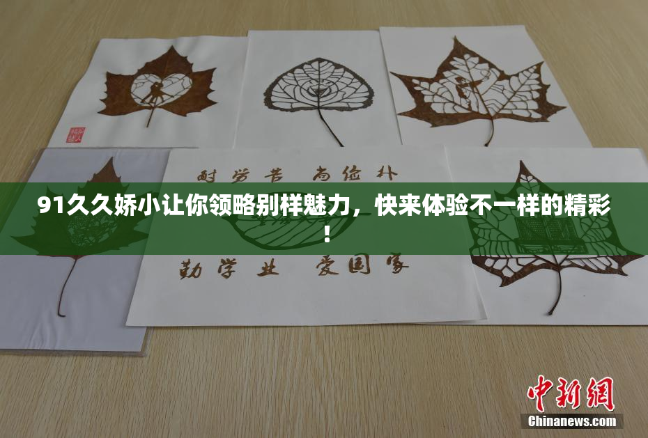 91久久娇小让你领略别样魅力，快来体验不一样的精彩！