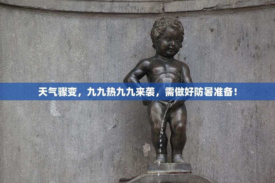 天气骤变，九九热九九来袭，需做好防暑准备！