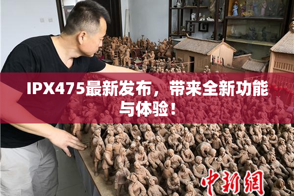 IPX475最新发布，带来全新功能与体验！