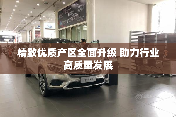 精致优质产区全面升级 助力行业高质量发展