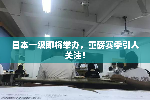 日本一级即将举办，重磅赛季引人关注！