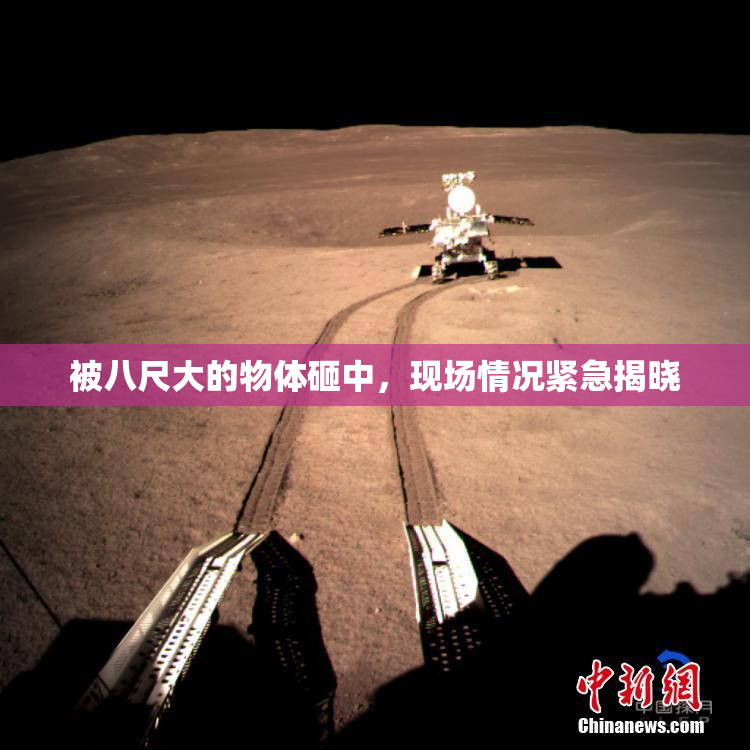 被八尺大的物体砸中，现场情况紧急揭晓