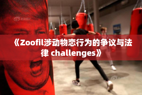 《Zoofil涉动物恋行为的争议与法律 challenges》