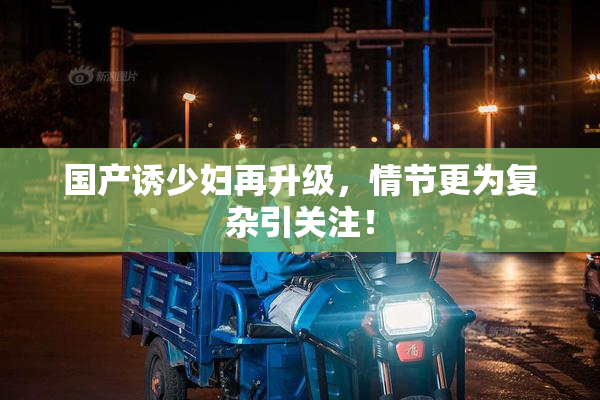国产诱少妇再升级，情节更为复杂引关注！