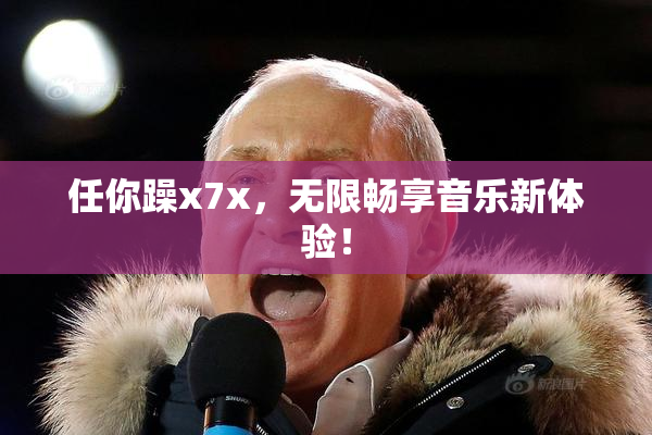 任你躁x7x，无限畅享音乐新体验！
