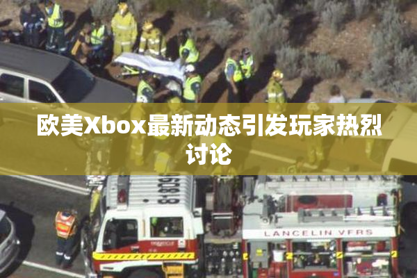 欧美Xbox最新动态引发玩家热烈讨论