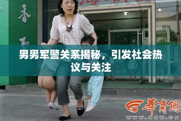 男男军警关系揭秘，引发社会热议与关注