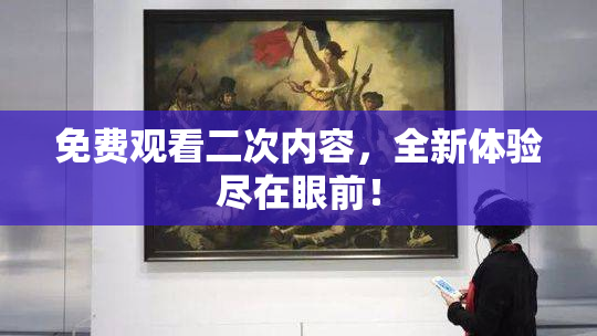 免费观看二次内容，全新体验尽在眼前！