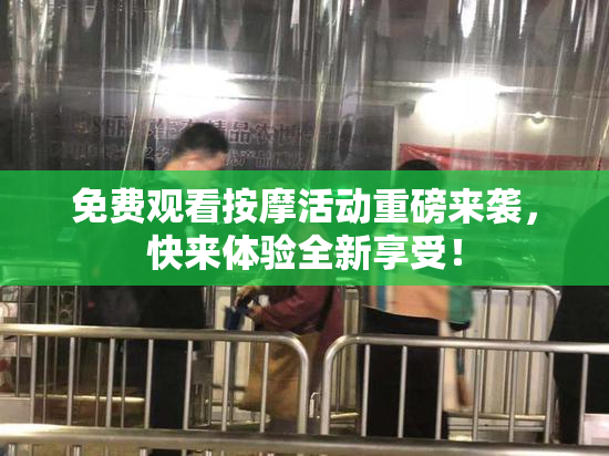 免费观看按摩活动重磅来袭，快来体验全新享受！