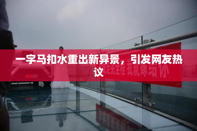 一字马扣水重出新异景，引发网友热议