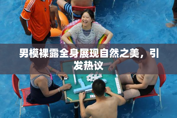 男模裸露全身展现自然之美，引发热议