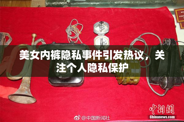 美女内裤隐私事件引发热议，关注个人隐私保护